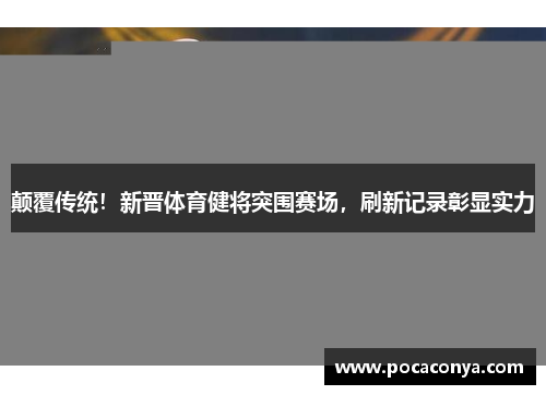 颠覆传统!新晋体育健将突围赛场,刷新记录彰显实力